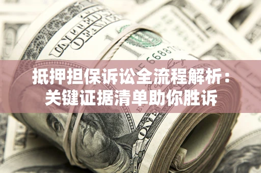 北京抵押担保诉讼全流程解析：关键证据清单助你胜诉