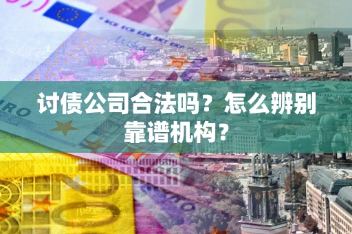 北京讨债公司合法吗？怎么辨别靠谱机构？