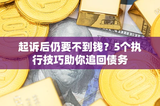 北京起诉后仍要不到钱？5个执行技巧助你追回债务