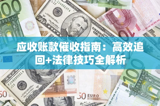 北京应收账款催收指南:高效追回+法律技巧全解析 北京应收账款催收指南:高效追回+法律技巧全解析