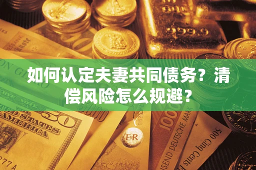 北京如何认定夫妻共同债务？清偿风险怎么规避？