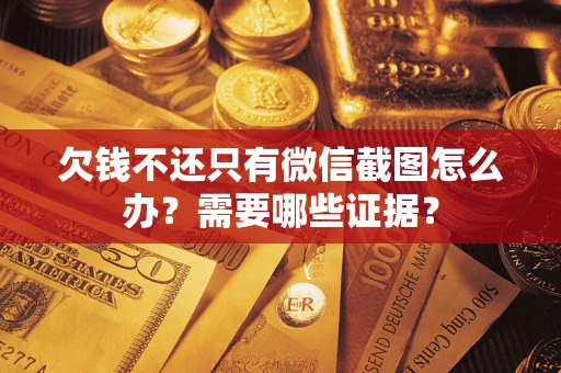 北京欠钱不还只有微信截图怎么办?需要哪些证据? 北京欠钱不还只有微信截图怎么办?需要哪些证据?