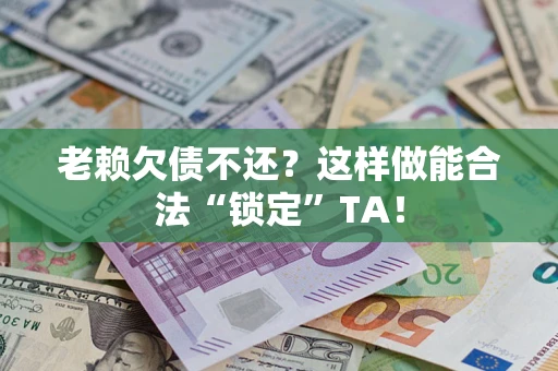 北京老赖欠债不还？这样做能合法“锁定”TA！