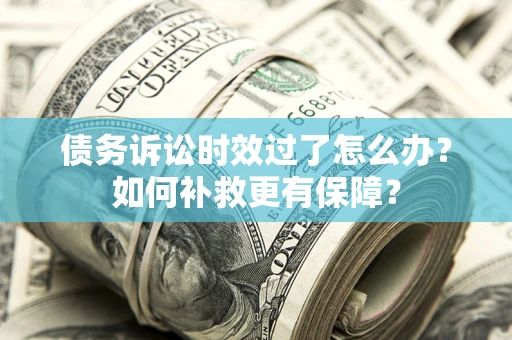 北京债务诉讼时效过了怎么办？如何补救更有保障？