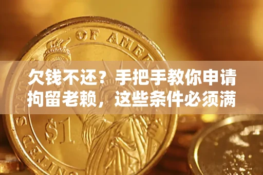 北京欠钱不还？手把手教你申请拘留老赖，这些条件必须满足！